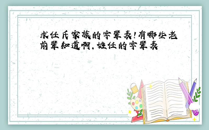 求任氏家族的字辈表!有哪些老前辈知道啊,姓任的字辈表