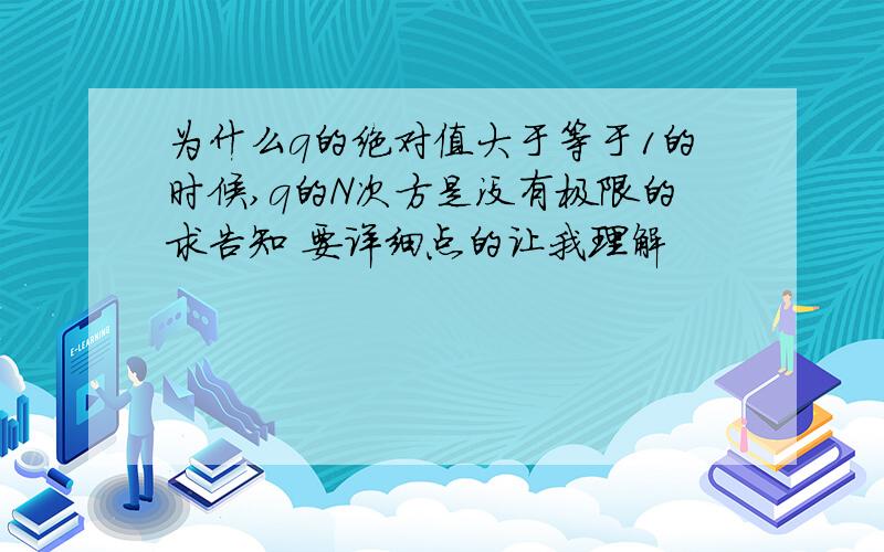 为什么q的绝对值大于等于1的时候,q的N次方是没有极限的求告知 要详细点的让我理解