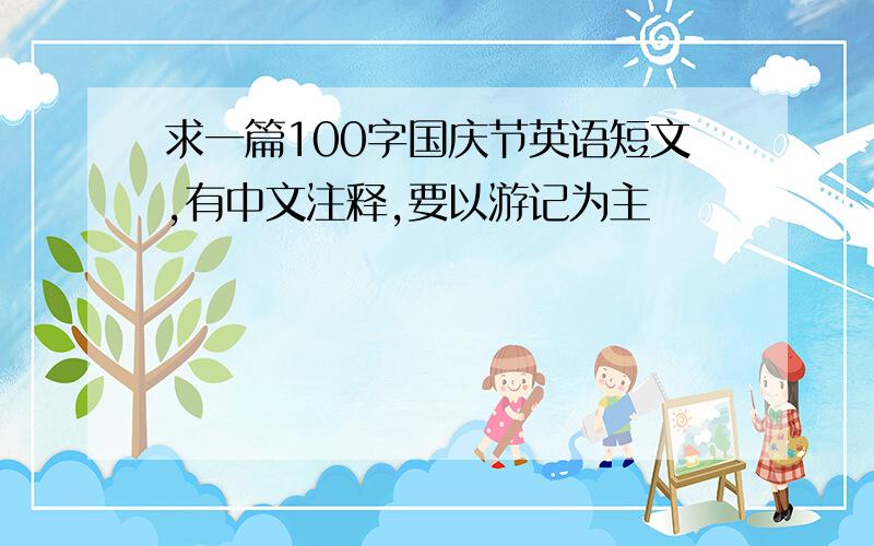 求一篇100字国庆节英语短文,有中文注释,要以游记为主