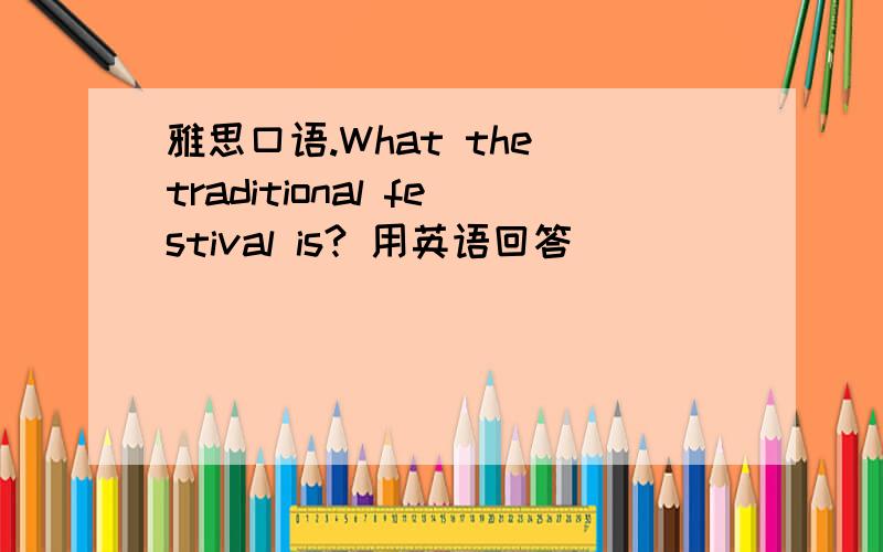 雅思口语.What the traditional festival is? 用英语回答