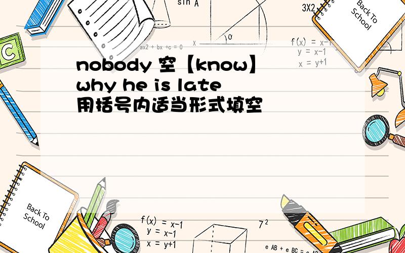 nobody 空【know】why he is late用括号内适当形式填空