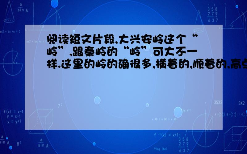 阅读短文片段,大兴安岭这个“岭”,跟秦岭的“岭”可大不一样.这里的岭的确很多,横着的,顺着的,高点儿的,矮点儿的,长点儿