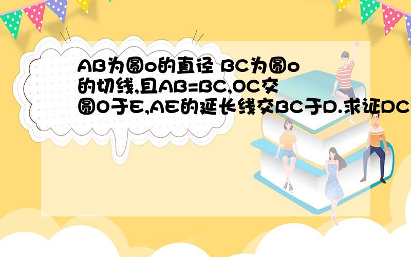 AB为圆o的直径 BC为圆o的切线,且AB=BC,OC交圆O于E,AE的延长线交BC于D.求证DC=BE