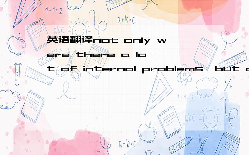 英语翻译not only were there a lot of internal problems,but also