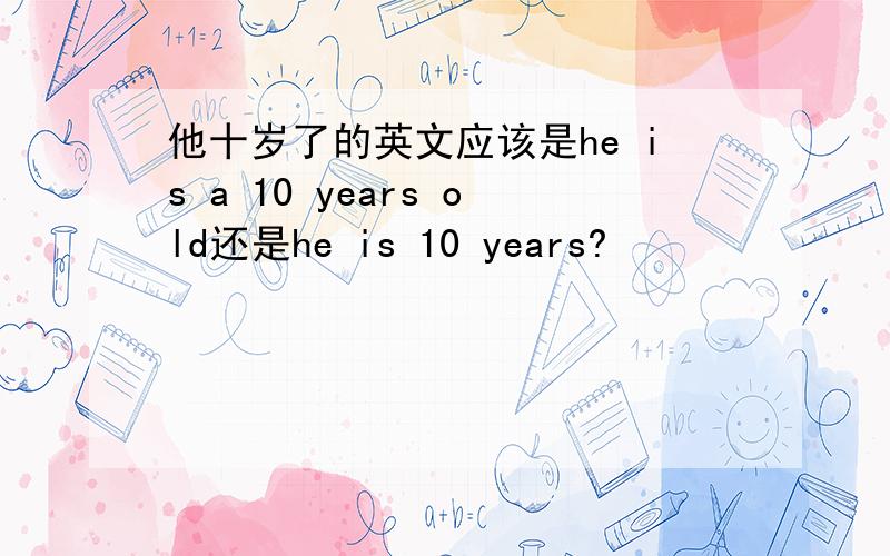 他十岁了的英文应该是he is a 10 years old还是he is 10 years?