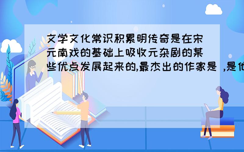 文学文化常识积累明传奇是在宋元南戏的基础上吸收元杂剧的某些优点发展起来的,最杰出的作家是 ,是他的代表作,剧本写了柳梦梅