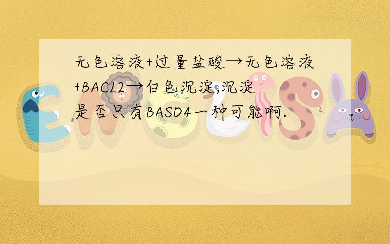 无色溶液+过量盐酸→无色溶液+BACL2→白色沉淀,沉淀是否只有BASO4一种可能啊.