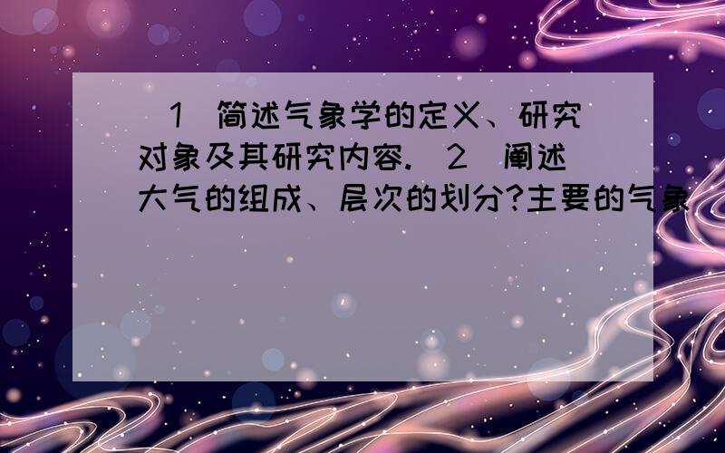 （1）简述气象学的定义、研究对象及其研究内容.（2）阐述大气的组成、层次的划分?主要的气象