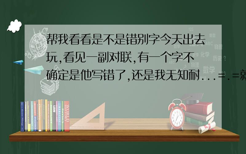 帮我看看是不是错别字今天出去玩,看见一副对联,有一个字不确定是他写错了,还是我无知耐...=.=就是最后一个貌似“逸”,