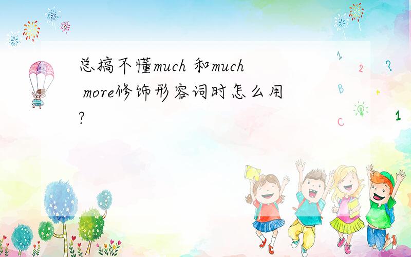 总搞不懂much 和much more修饰形容词时怎么用?