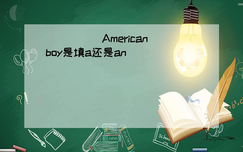 _____American boy是填a还是an