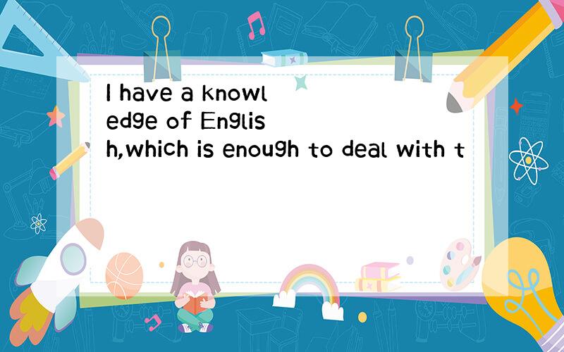 I have a knowledge of English,which is enough to deal with t