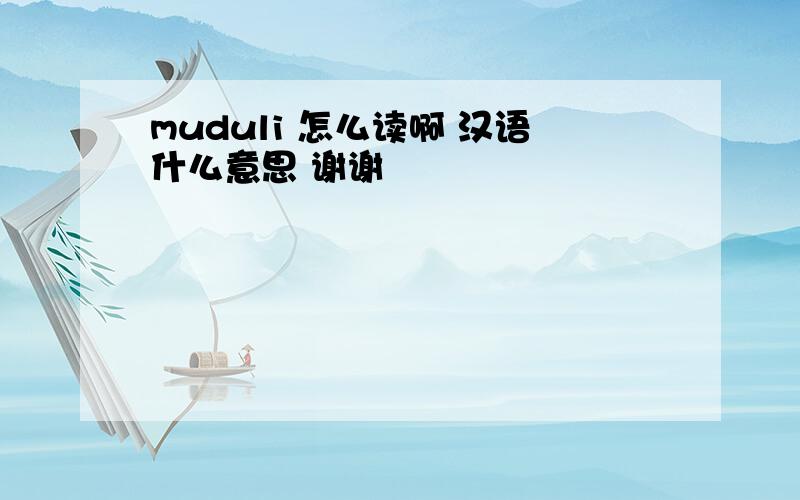 muduli 怎么读啊 汉语什么意思 谢谢