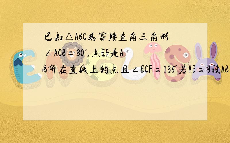 已知△ABC为等腰直角三角形∠ACB=30°,点EF是AB所在直线上的点且∠ECF=135°若AE=3设AB=x,