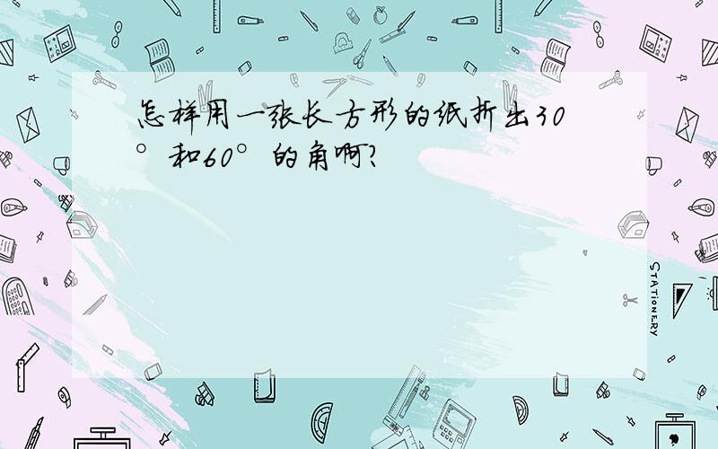 怎样用一张长方形的纸折出30°和60°的角啊?