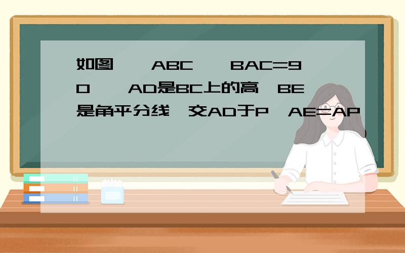 如图,△ABC,∩BAC=90°,AD是BC上的高,BE是角平分线,交AD于P,AE=AP