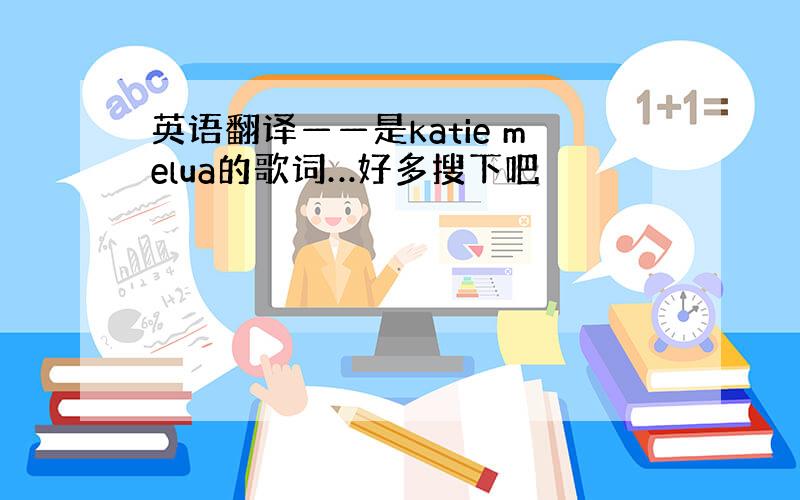 英语翻译——是katie melua的歌词…好多搜下吧