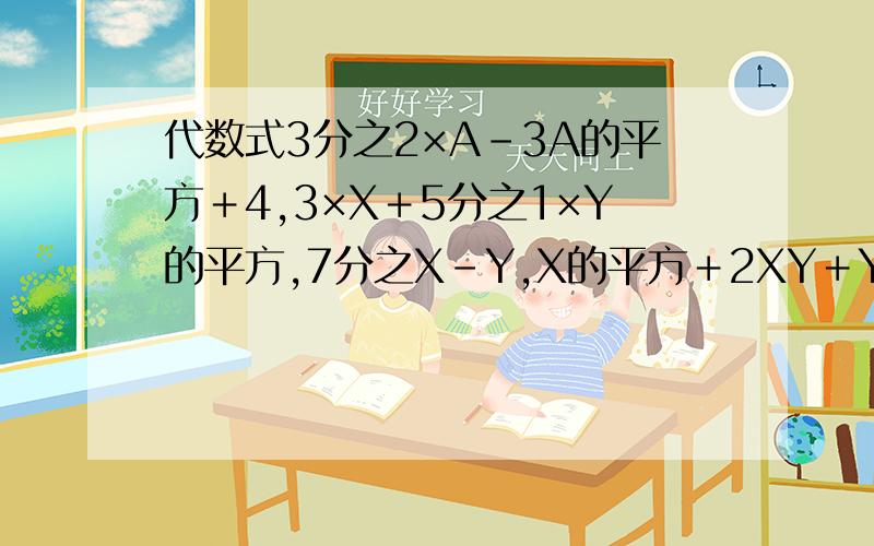 代数式3分之2×A－3A的平方＋4,3×X＋5分之1×Y的平方,7分之X－Y,X的平方＋2XY＋Y的平方,