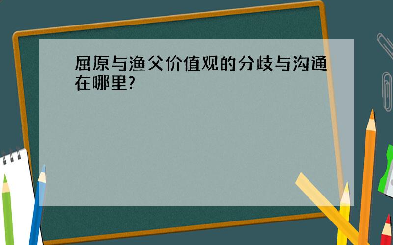 屈原与渔父价值观的分歧与沟通在哪里?