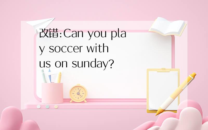 改错:Can you play soccer with us on sunday?