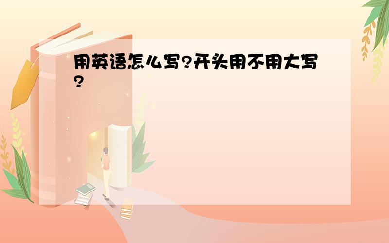 用英语怎么写?开头用不用大写?