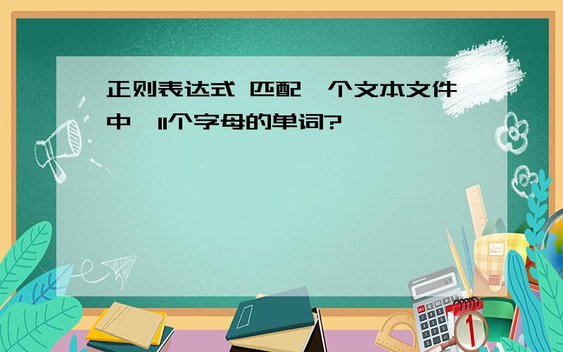 正则表达式 匹配一个文本文件中,11个字母的单词?