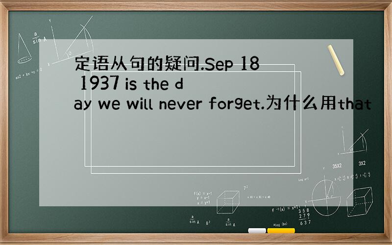 定语从句的疑问.Sep 18 1937 is the day we will never forget.为什么用that