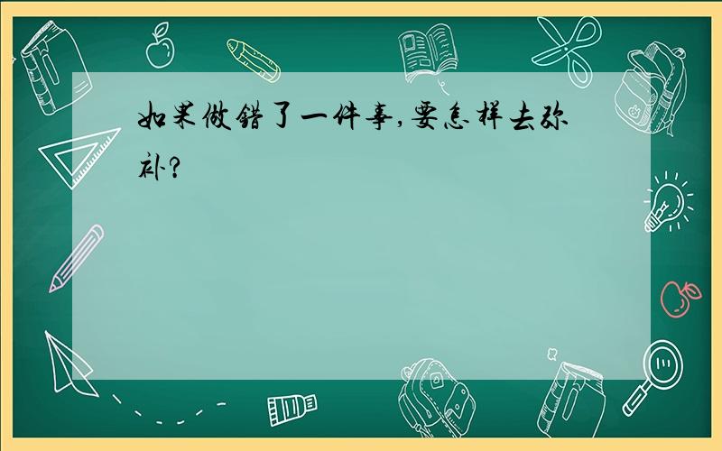 如果做错了一件事,要怎样去弥补?