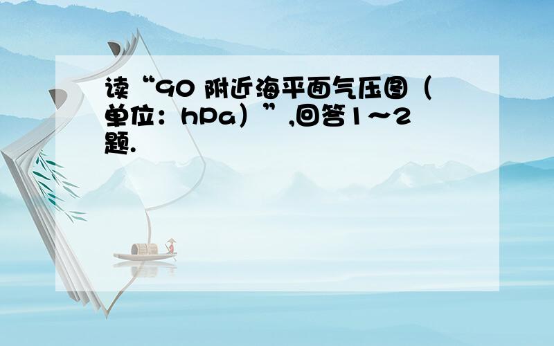 读“90 附近海平面气压图（单位：hPa）”,回答1～2题.