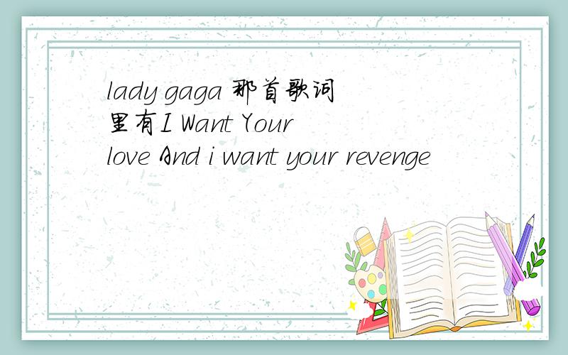 lady gaga 那首歌词里有I Want Your love And i want your revenge