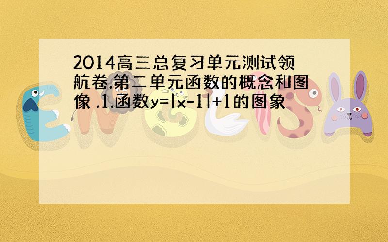 2014高三总复习单元测试领航卷.第二单元函数的概念和图像 .1.函数y=|x-1|+1的图象