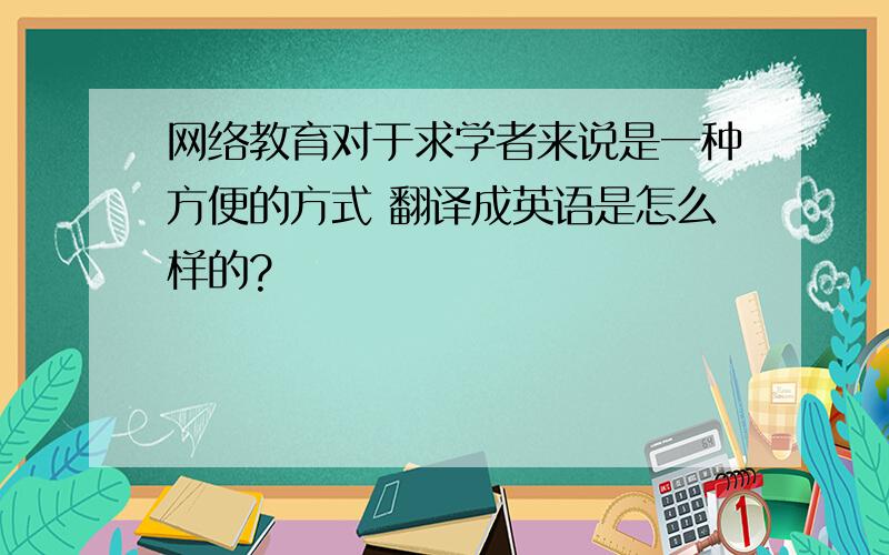 网络教育对于求学者来说是一种方便的方式 翻译成英语是怎么样的?