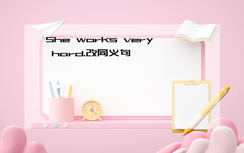 She works very hard.改同义句