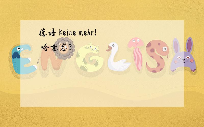 德语 Keine mehr! 啥意思?