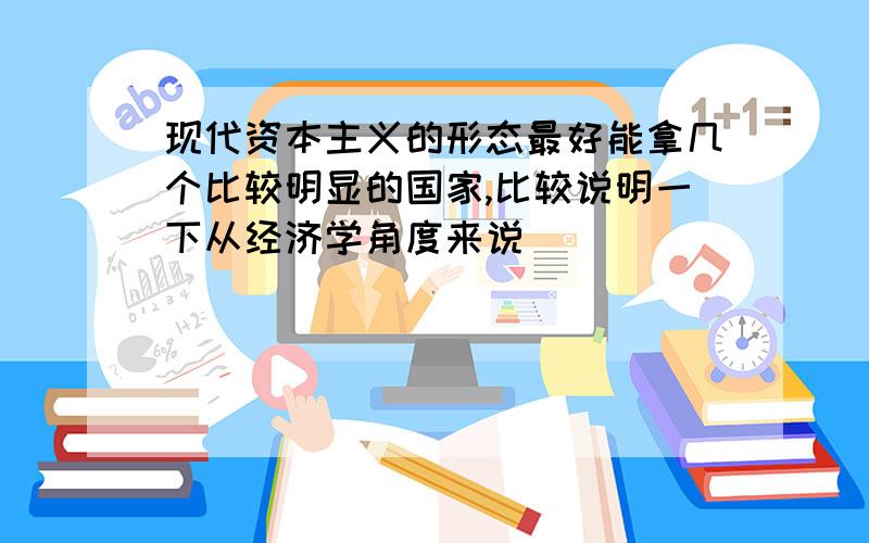 现代资本主义的形态最好能拿几个比较明显的国家,比较说明一下从经济学角度来说