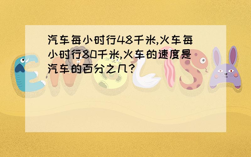 汽车每小时行48千米,火车每小时行80千米,火车的速度是汽车的百分之几?