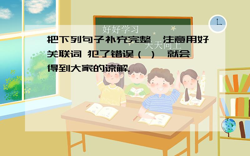 把下列句子补充完整,注意用好关联词 犯了错误（ ),就会得到大家的谅解.