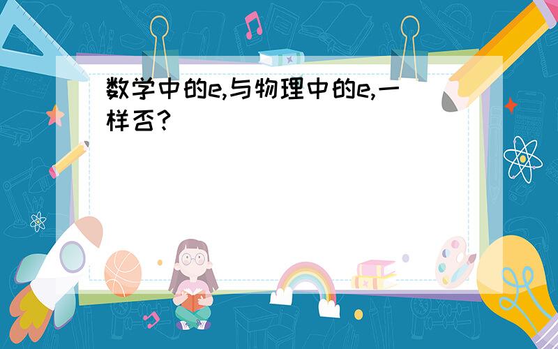 数学中的e,与物理中的e,一样否?