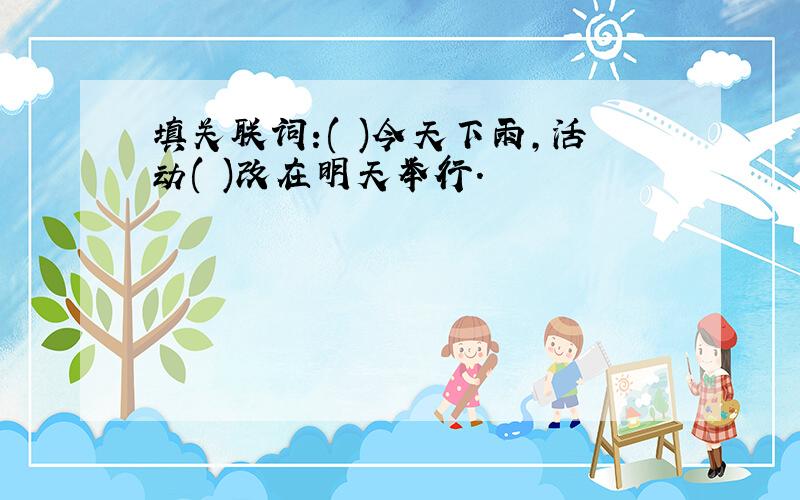 填关联词:( )今天下雨,活动( )改在明天举行.