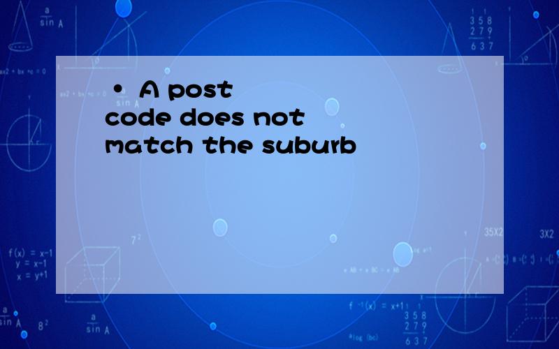 • A postcode does not match the suburb