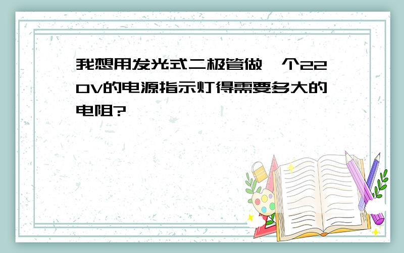 我想用发光式二极管做一个220V的电源指示灯得需要多大的电阻?