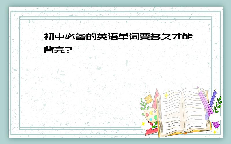 初中必备的英语单词要多久才能背完?