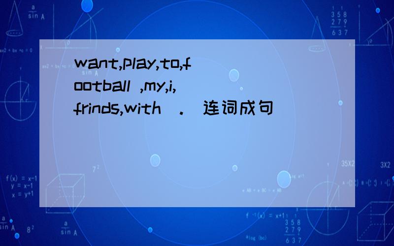 want,play,to,football ,my,i,frinds,with(.)连词成句