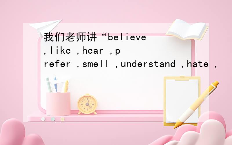 我们老师讲“believe ,like ,hear ,prefer ,smell ,understand ,hate ,