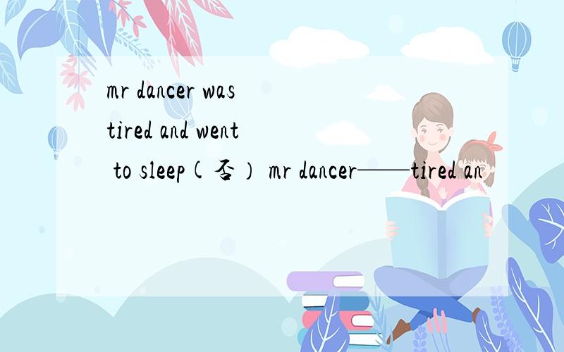 mr dancer was tired and went to sleep(否） mr dancer——tired an