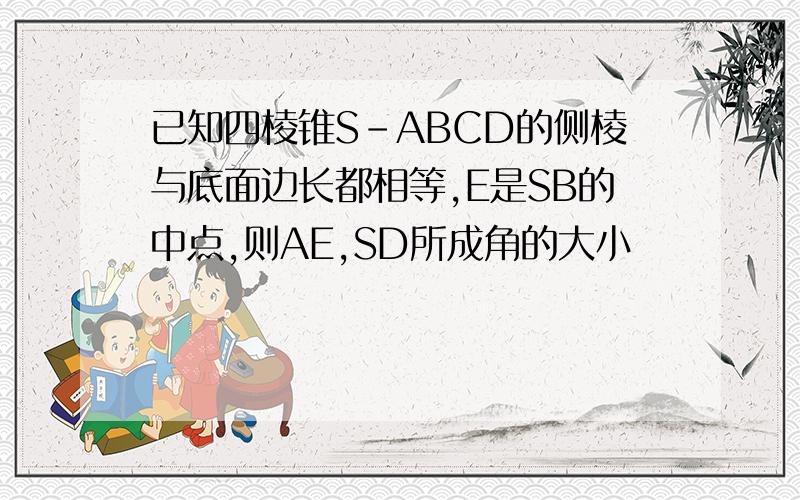 已知四棱锥S-ABCD的侧棱与底面边长都相等,E是SB的中点,则AE,SD所成角的大小