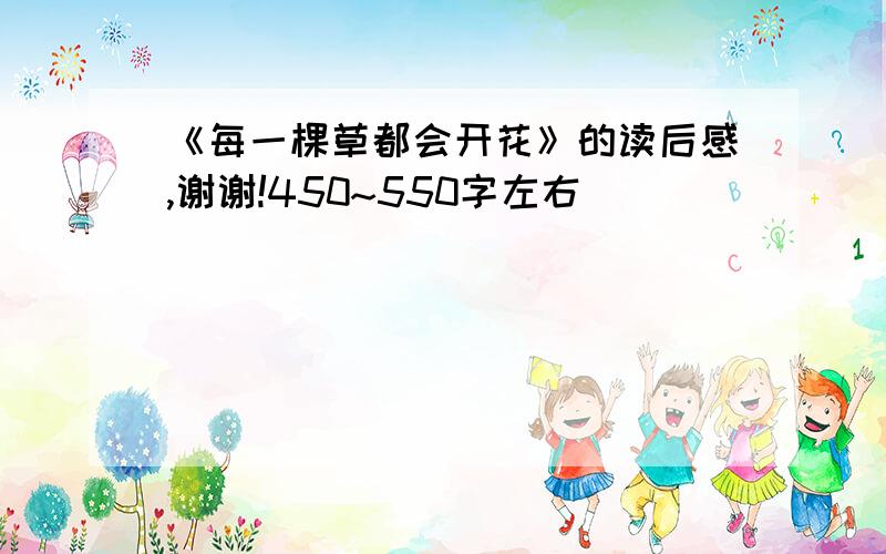 《每一棵草都会开花》的读后感,谢谢!450~550字左右