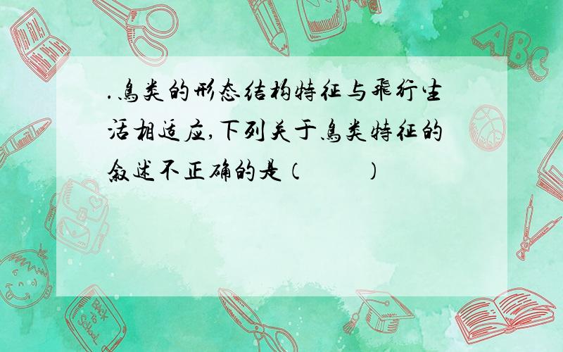 .鸟类的形态结构特征与飞行生活相适应,下列关于鸟类特征的叙述不正确的是（　　）