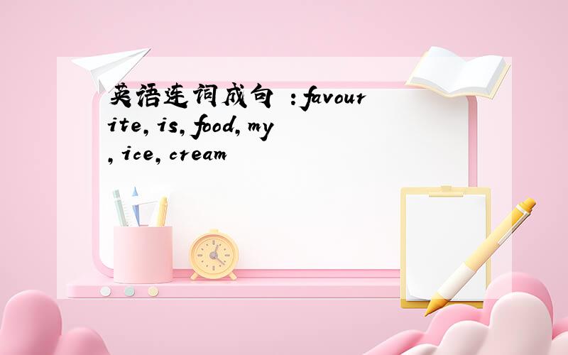 英语连词成句 ：favourite,is,food,my,ice,cream