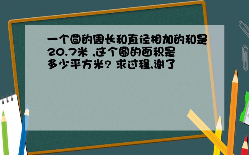 一个圆的周长和直径相加的和是20.7米 ,这个圆的面积是多少平方米? 求过程,谢了